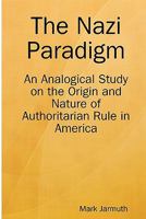 The Nazi Paradigm: An Analogical Study on the Origin and Nature of Authoritarian Rule in America (none) 1434849422 Book Cover