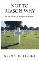 Not to Reason Why: The Story of a One-Eyed Infantryman in World War II 1401059252 Book Cover