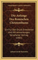 Die Anfange Des Romischen Christenthums: Ein Fur Den Druck Erweiterter Und Mit Anmerkungen Versehener Vortrag (1881) 1247028917 Book Cover