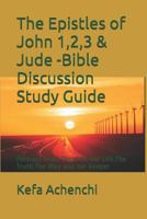 The Epistles of John 1,2,3 & Jude -Bible Discussion Study Guide: Portrays Jesus Christ as Our Life,The Truth,The Way and our Keeper 1796599700 Book Cover