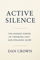 Active Silence: The Hidden Power of Thinking Fast and Speaking Slow 132606620X Book Cover
