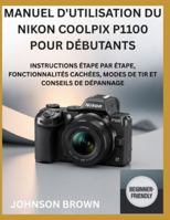 MANUEL D'UTILISATION DU NIKON COOLPIX P1100 POUR DÉBUTANTS: Instructions Étape Par Étape, Fonctionnalités Cachées, Modes De Tir Et Conseils De Dépannage B0G3QGPC7J Book Cover