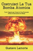 Costruisci la Tua Bomba Atomica : Tutti I Segreti per Creare la Tua Personale Arma Di Distruzione Di Massa 1658103564 Book Cover
