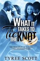 WHAT IT TAKES TO TIE THE KNOT: The Principles of Making A Relationship Work 1727273443 Book Cover