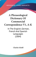 A Phraseological Dictionary Of Commercial Correspondence V1, A-K: In The English, German, French And Spanish Languages 116527809X Book Cover