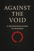 Against the Void: A Nietzschean Guide to Meaning B0FQC6L3BT Book Cover