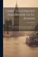 Gibbs' Illustrated Handbook to St. Albans: Containing a Sketch of Its History, and a Description of Its Abbey, Its Antiquities, and Other Objects of Interest 1022431447 Book Cover
