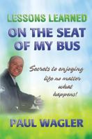 Lessons Learned on the Seat of My Bus: Secrets to Enjoying Life No Matter What Happens! 1517570166 Book Cover