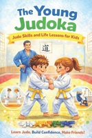 The Young Judoka: Judo Skills and Life Lessons for Kids Build Strength, Respect and Discipline While Having Fun | confidence building activities for boys and girls B0FTZ3919F Book Cover