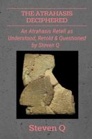 The Atrahasis Deciphered: An Atrahasis Retell as Understood, Retold and Questioned by Steven Q 1387201794 Book Cover
