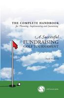 The Complete Handbook for a Successful Fundraising Golf Tournament: Everything You Need to Know to Plan, Implement and Sustain a Successful Tournament. 1895589517 Book Cover