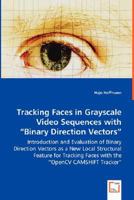 Tracking Faces in Grayscale Video Sequences with Binary Direction Vectors - Introduction and Evaluation of Binary Direction Vectors as a New Local Structural Feature for Tracking Faces with the Opencv 3836499320 Book Cover