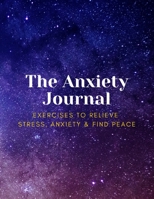 The Anxiety Journal Exercises To Relieve Stress, Anxiety & Find Peace 1654820016 Book Cover