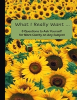 What I Really Want: 6 Questions to Ask Yourself for More Clarity on Any Subject - Sunflowers Cover 167117545X Book Cover