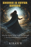 ENOUGH IS NEVER ENOUGH: WHY THE WORLD NEVER GIVES YOU ENOUGH — SO YOU MUST GIVE IT TO YOURSELF B0GHG3BRVG Book Cover