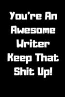 You're An Awesome Writer Keep That Shit Up!: 120 Pages, 6 x 9 size Notebook, Prefect For Taking Notes, Funny Gift For Writers. 1679145975 Book Cover