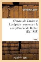 Œuvres de Cuvier Et Lacépède. Tome 3: Contenant Le Complément de Buffon à L'Histoire Des Mammifères Et Des Oiseaux 2012187641 Book Cover