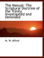 The Manual: The Scriptural Doctrine of the Trinity, Investigated and Defended 1018882715 Book Cover
