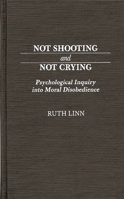 Not Shooting and Not Crying: Psychological Inquiry into Moral Disobedience (Contributions in Military Studies)