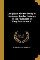 Language, and the Study of Language. Twelve Lectures on the Principles of Linguistic Science 1363599356 Book Cover