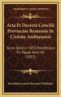 Acta Et Decreta Concilii Provinciae Remensis In Civitate Ambianensi: Anno Domini 1853 Pontificatus Pii Papae Noni VII (1853) 1168340543 Book Cover