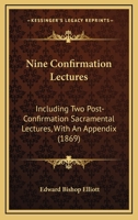 Nine Confirmation Lectures: Including Two Post-Confirmation Sacramental Lectures, With An Appendix 1164866842 Book Cover