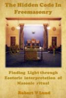 The Hidden Code in Freemasonry: Finding Light through esoteric interpretation of Masonic Ritual 1530667917 Book Cover