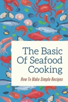 The Basic Of Seafood Cooking: How To Make Simple Recipes: Seafood Main Dishes B09CTS412K Book Cover
