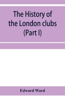 The history of the London clubs, or, The citizens' pastime (Part I) 9353957230 Book Cover