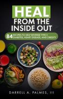 Heal from the Inside Out: 84 Recipes to Help Reverse Type 2 Diabetes, Heart Disease, and Obesity 1736642340 Book Cover