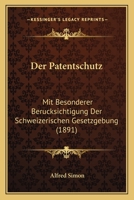 Der Patentschutz: Mit Besonderer Berucksichtigung Der Schweizerischen Gesetzgebung (1891) 1160440905 Book Cover