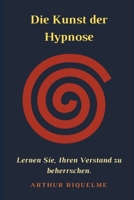 Die Kunst der Hypnose: Lernen Sie, Ihren Verstand zu beherrschen. B08VYBN8JH Book Cover