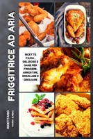 Ricettario della friggitrice ad aria (Air Fryer Cookbook ITALIAN VERSION): Ricette facili, deliziose e sane per friggere, arrostire, rosolare e grigliare 1802745831 Book Cover