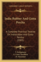 India Rubber And Gutta Percha: A Complete Practical Treatise On Indiarubber And Gutta Percha 1166619885 Book Cover