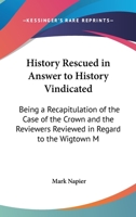 History Rescued In Answer to 'History Vindicated', being a Recapitulation of the Case of the Crown and the Reviewers Reviewed in Re the Wigtown Martyrs 1144709342 Book Cover