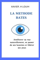 La Methode Bates: Améliorer sa vue naturellement, se passer de ses lunettes et libérer ses yeux B0BYBNHCGQ Book Cover