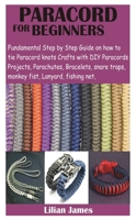 PARACORD FOR BEGINNERS: Fundamental Step by Step Guide on how to tie Paracord knots Crafts with DIY Para cords Projects, Parachutes, Bracelets, snare traps, monkey fist, Lanyard, fishing net, B08SWNP5B9 Book Cover