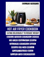 Hot Air Fryer Cookbook: Eating Deliciously To Reduce Weight: Whole Foods Recipes, Where To Find Healthy, Great Tasting Recipes: Bake, Bread On The Grill: Plant-based Meal Plans For Beginners B08ZD8T74W Book Cover