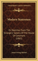 Modern Statesmen, or Sketches from the Strangers' Gallery of the House of Commons 1164909045 Book Cover