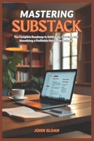 MASTERING SUBSTACK: The Complete Roadmap From Setup to Earning and Building a Profitable Newsletter Business B0F52VRW41 Book Cover