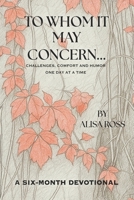 To Whom It May Concern: Challenges , Comfort, and Humor One Day At A Time B0GTBXTTFH Book Cover