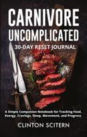 Carnivore Uncomplicated 30-Day Reset Journal: A Simple Companion Notebook for Tracking Food, Energy, Cravings, Sleep, Movement, and Progress B0H8BKYRVL Book Cover