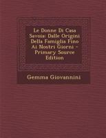 Le donne di Casa Savoia dalle origini della familglia fino ai nostri giorni 1178896420 Book Cover