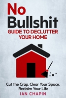 No Bullshit Guide to Declutter Your Home: Cut the Crap, Clear Your Space, Reclaim Your Life B0DV412JX7 Book Cover