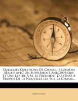 Quelques Questions De Chasse. (troisième Serie).: Avec Un Supplément Anecdotique Et Une Lettre À M. Le Président Du Sénat A Propos De La Nouvelle Loi Sur La Chasse... 1275314422 Book Cover