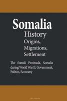 Somalia History, Origins, Migrations, and Settlement: The Somali Peninsula, Somalia during World War II, Government, Politics, Economy 1530032709 Book Cover