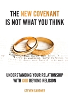 The New Covenant Is Not What You Think: Understanding Your Relationship with God Beyond Religion 1662896816 Book Cover