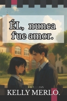 El, nunca fue amor. (Spanish Edition) B0GXRX32TG Book Cover