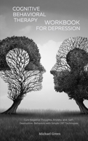 Cognitive Behavioral Therapy Workbook for Depression: Cure Negative Thoughts, Anxiety, and Self-Destructive Behaviors with Simple CBT Techniques 1914072812 Book Cover