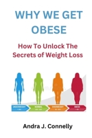 Why we get Obese: how to unlock the secrets of weight loss B0BKXXR647 Book Cover